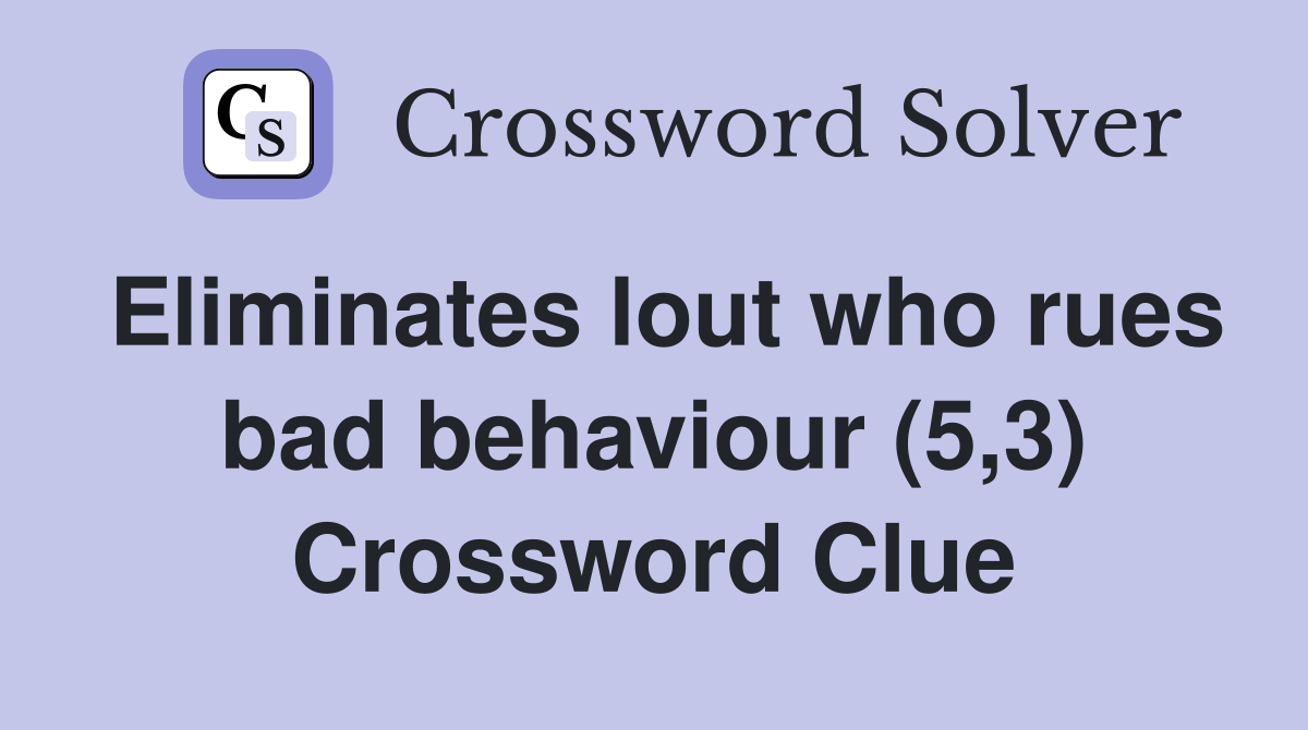 Eliminates lout who rues bad behaviour (5,3) Crossword Clue