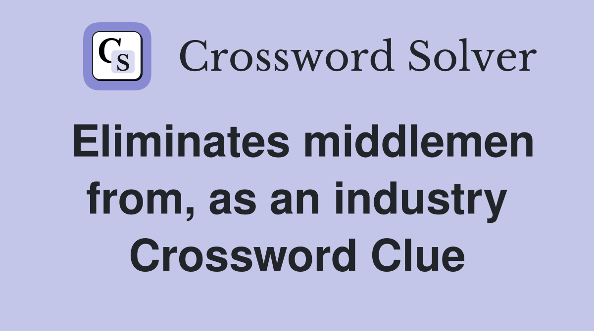 Eliminates middlemen from, as an industry Crossword Clue