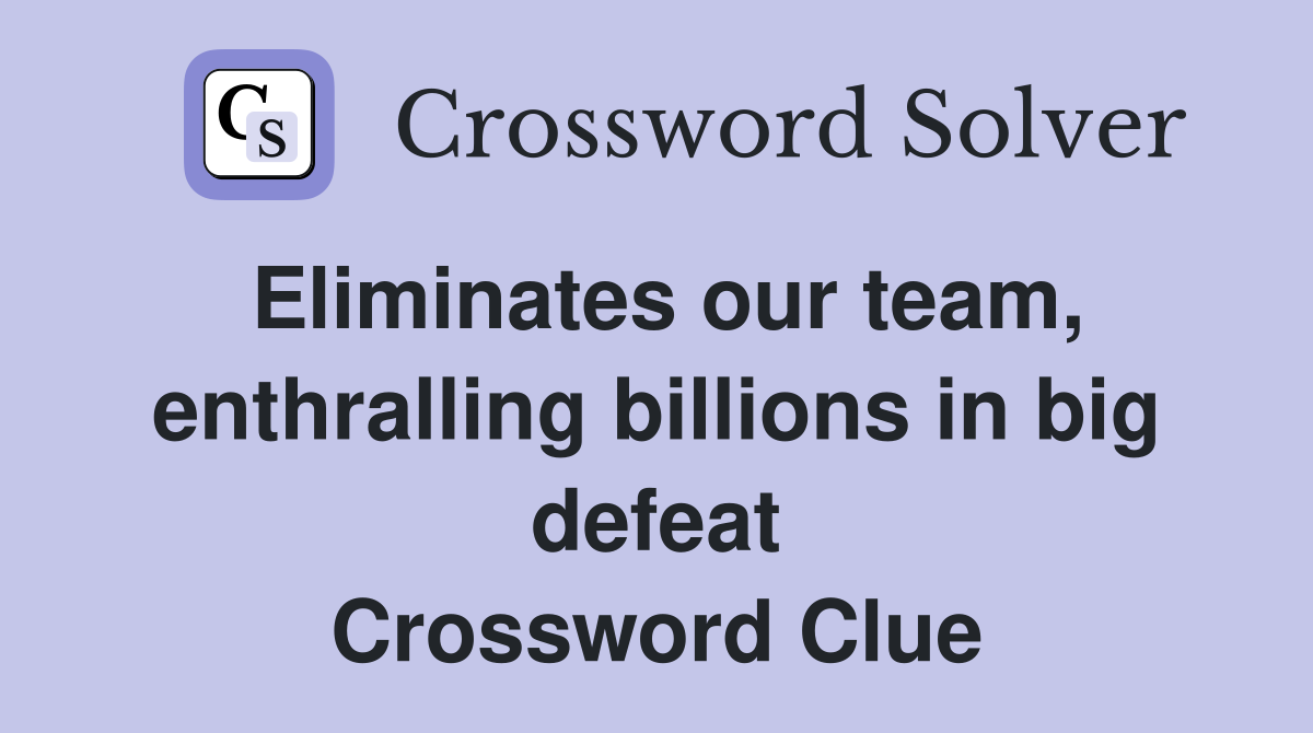 Eliminates our team, enthralling billions in big defeat Crossword Clue