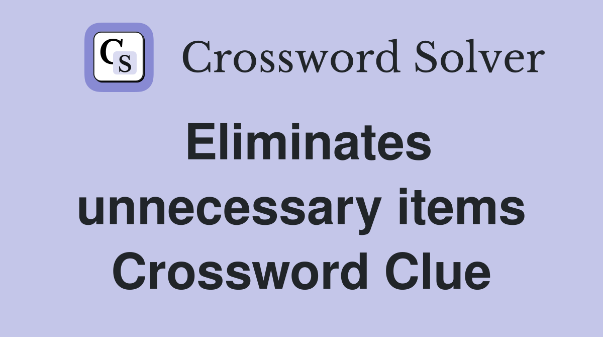 Eliminates unnecessary items Crossword Clue
