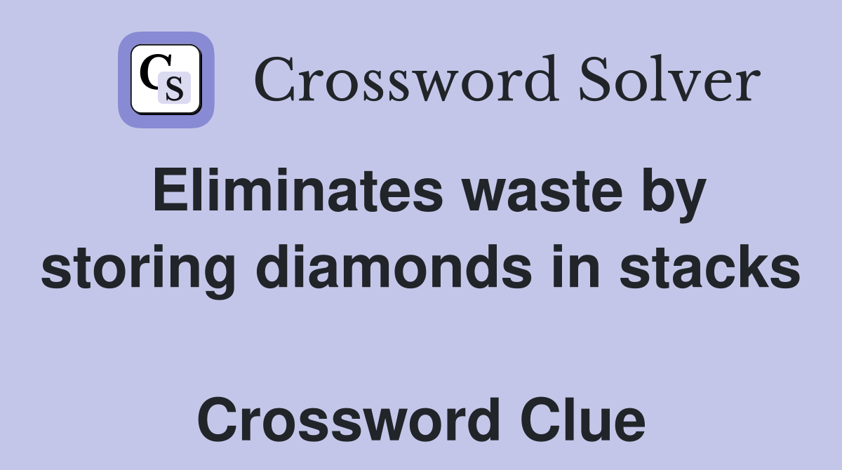 Eliminates waste by storing diamonds in stacks  Crossword Clue