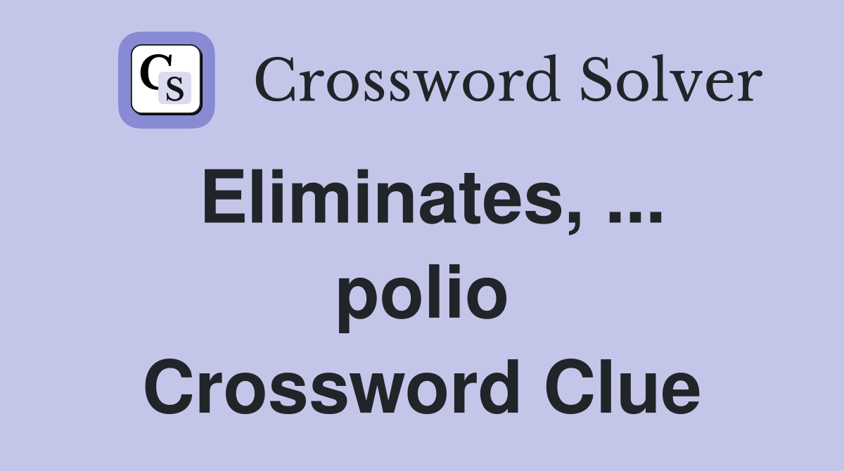 Eliminates, ... polio Crossword Clue