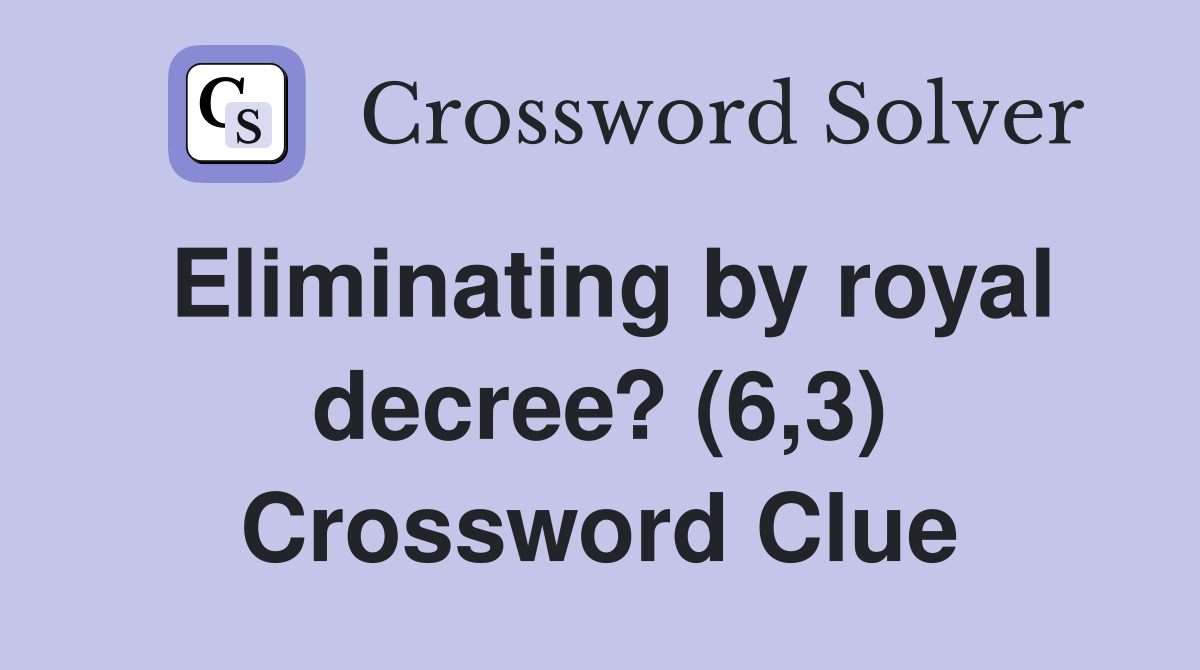 Eliminating by royal decree? (6,3) Crossword Clue