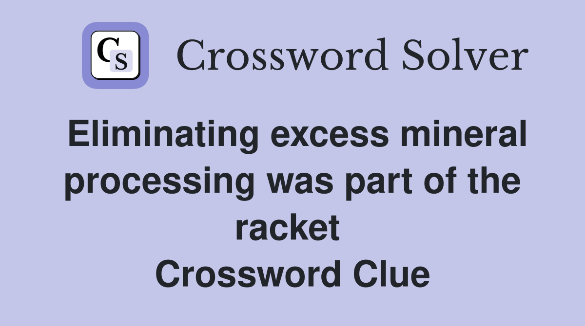 Eliminating excess mineral processing was part of the racket  Crossword Clue