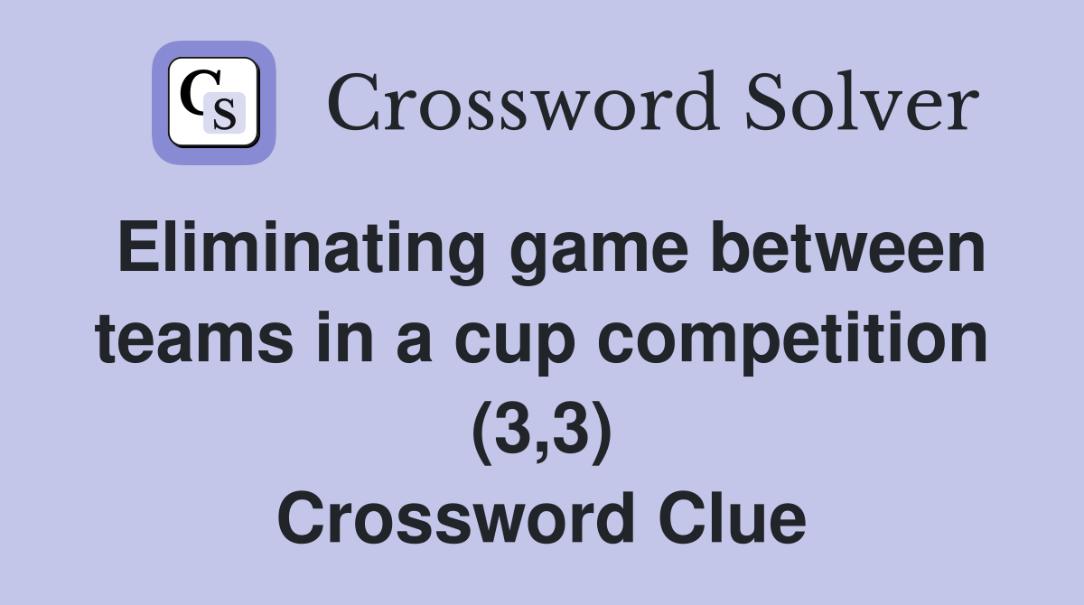 Eliminating game between teams in a cup competition (3,3) Crossword Clue