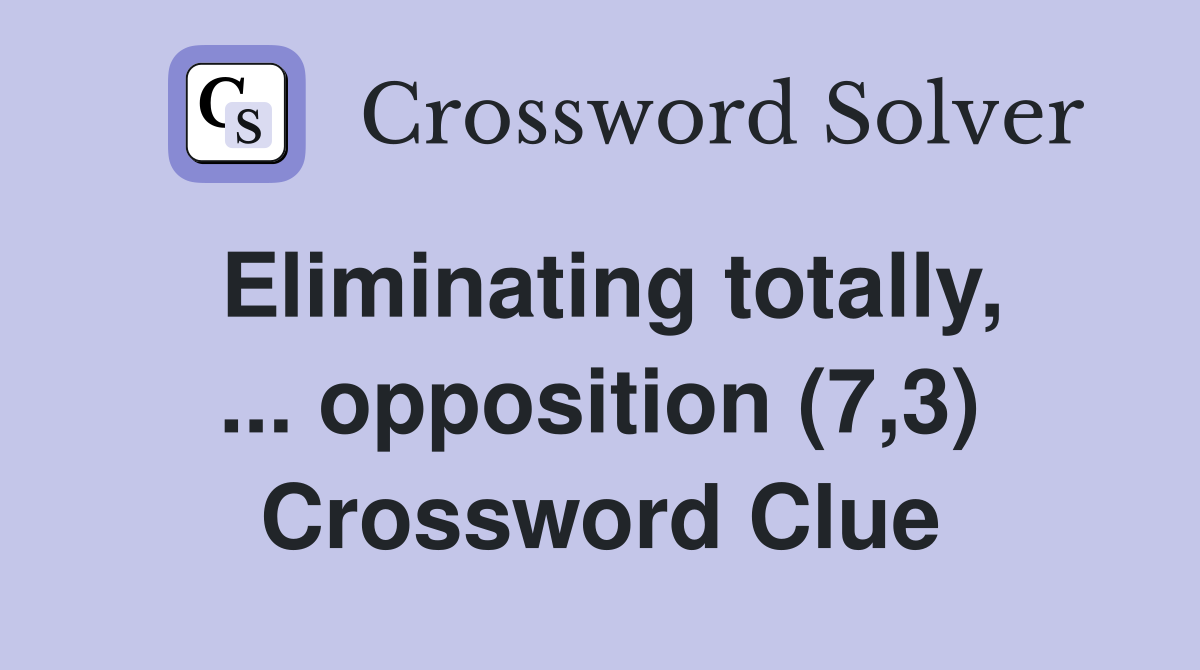 Eliminating totally, ... opposition (7,3) Crossword Clue