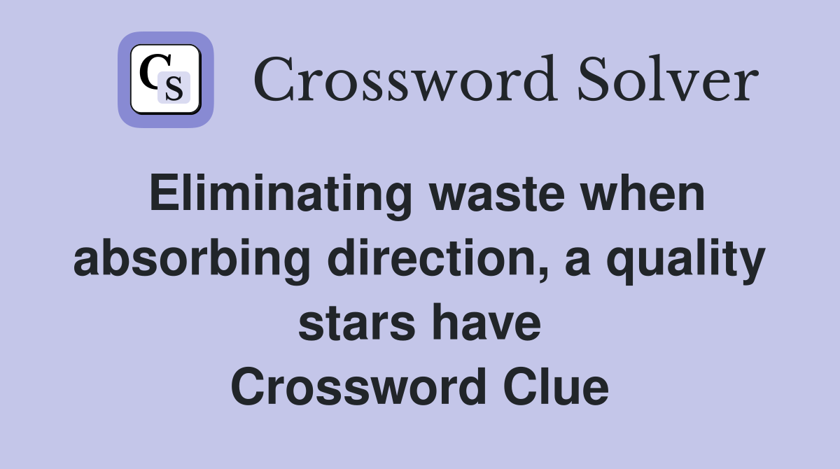 Eliminating waste when absorbing direction, a quality stars have Crossword Clue
