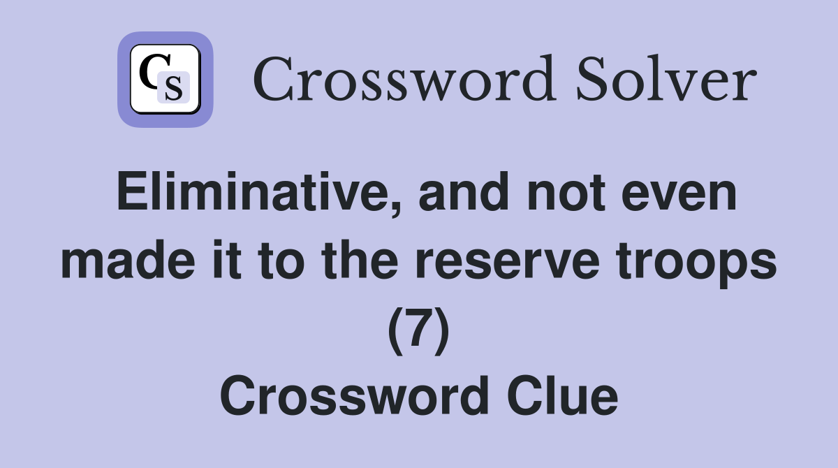 Eliminative, and not even made it to the reserve troops (7) Crossword Clue