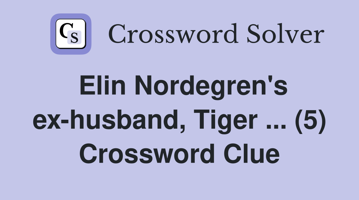 Elin Nordegren's ex-husband, Tiger ... (5) Crossword Clue