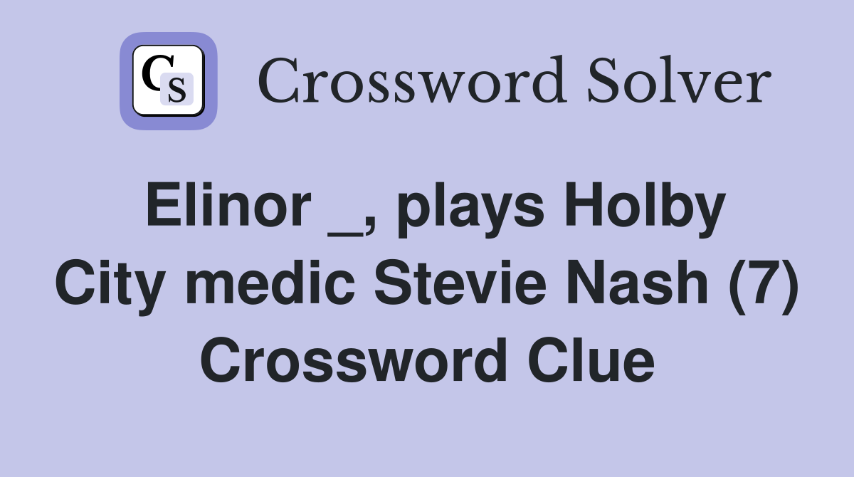 Elinor _, plays Holby City medic Stevie Nash (7) Crossword Clue