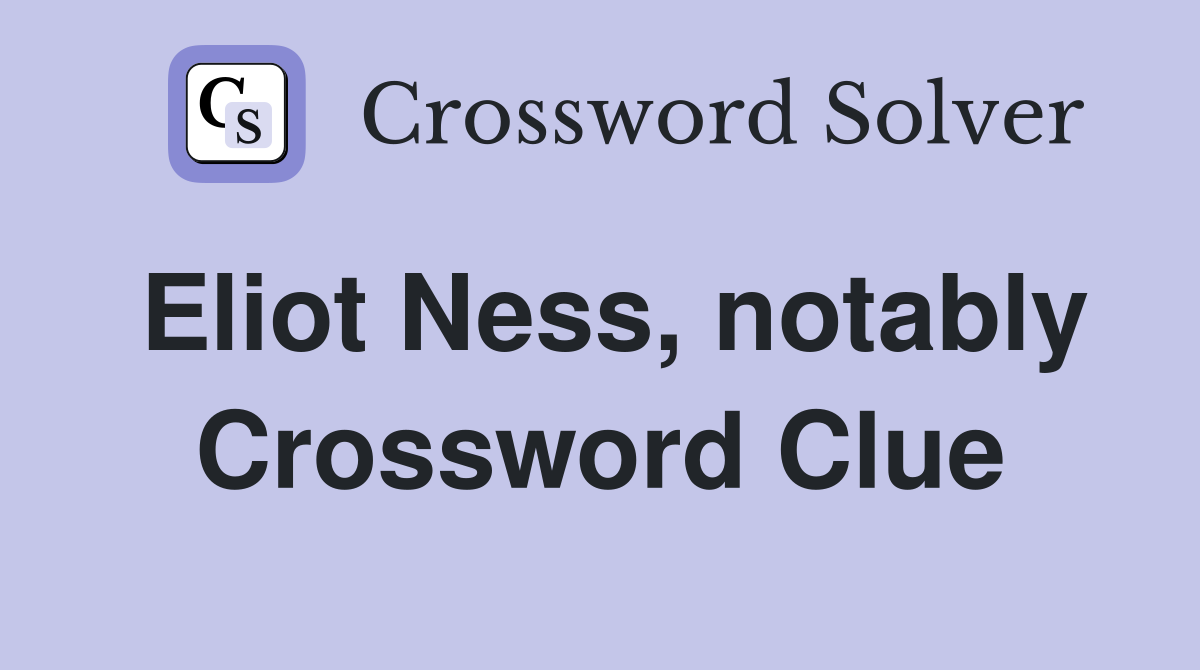 Eliot Ness, notably Crossword Clue