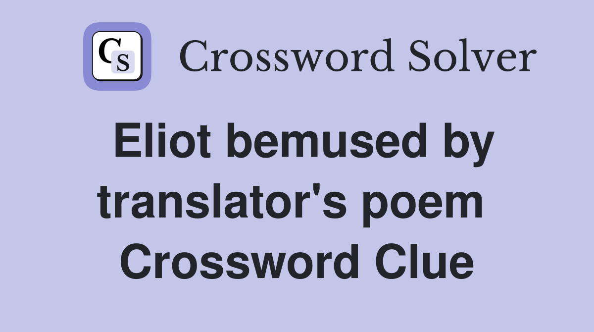 Eliot bemused by translator's poem  Crossword Clue