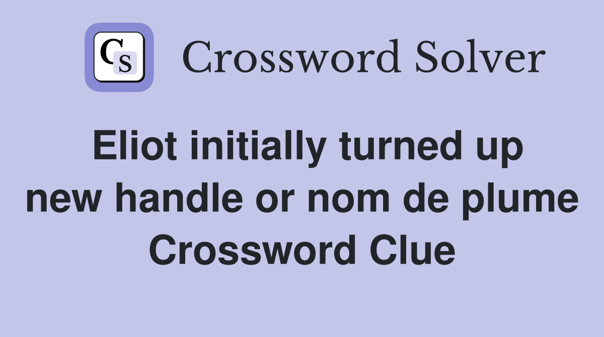 Eliot initially turned up new handle or nom de plume Crossword Clue