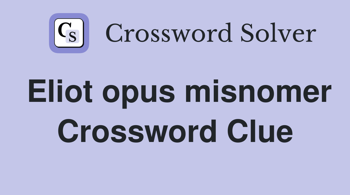 Eliot opus misnomer Crossword Clue