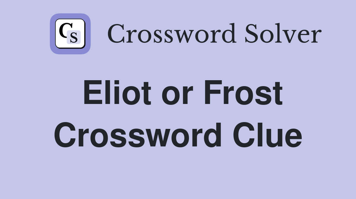 Eliot or Frost Crossword Clue