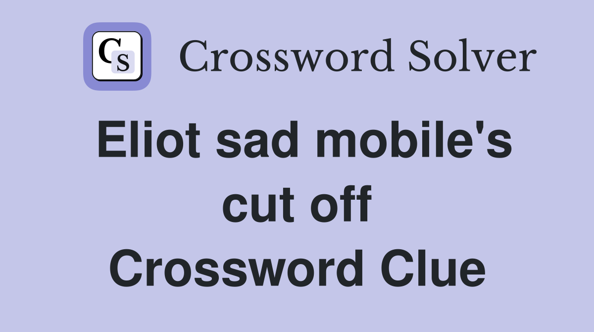 Eliot sad mobile's cut off Crossword Clue