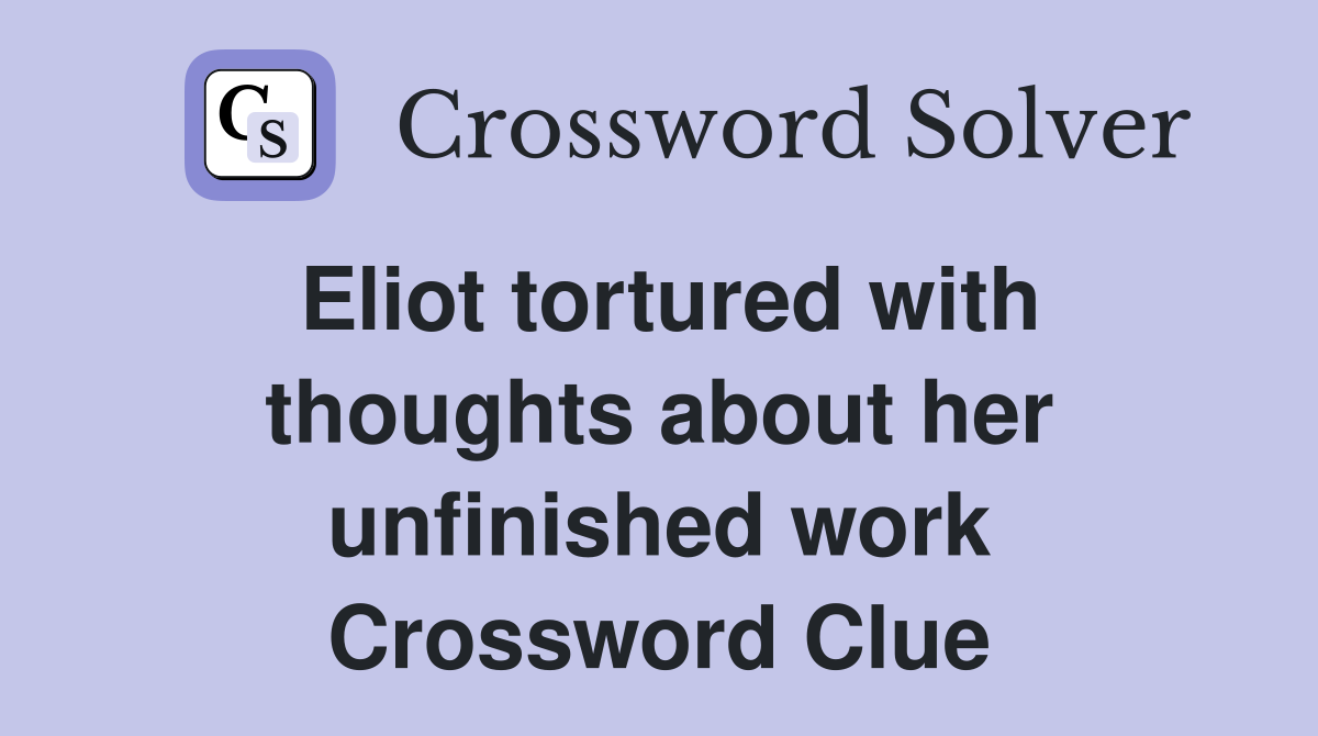 Eliot tortured with thoughts about her unfinished work Crossword Clue