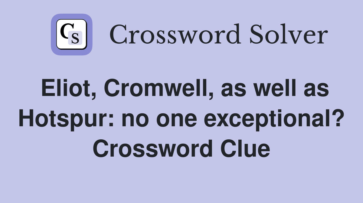 Eliot, Cromwell, as well as Hotspur: no one exceptional? Crossword Clue