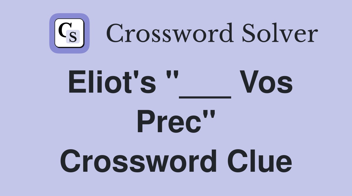 Eliot's "___ Vos Prec" Crossword Clue