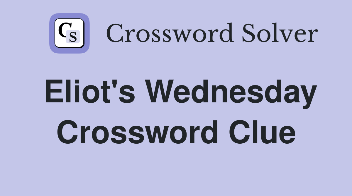 Eliot's Wednesday Crossword Clue