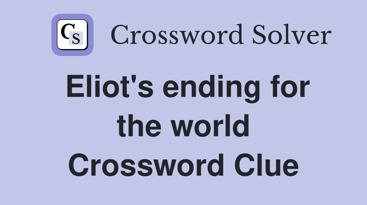 Eliot's ending for the world Crossword Clue
