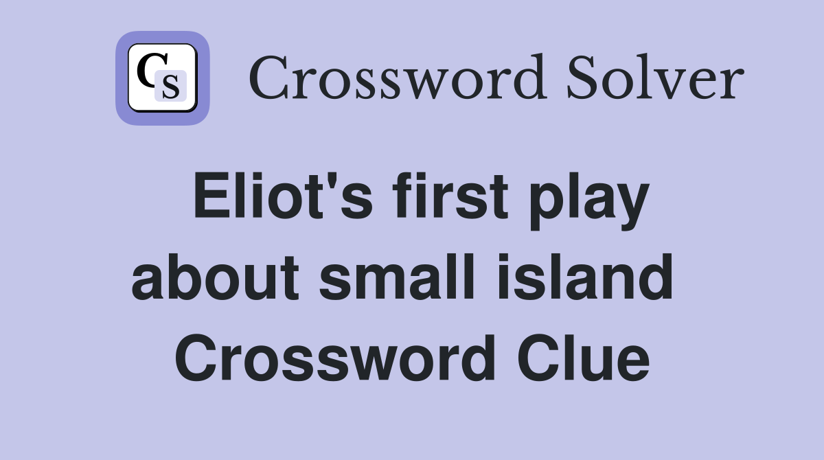 Eliot's first play about small island  Crossword Clue