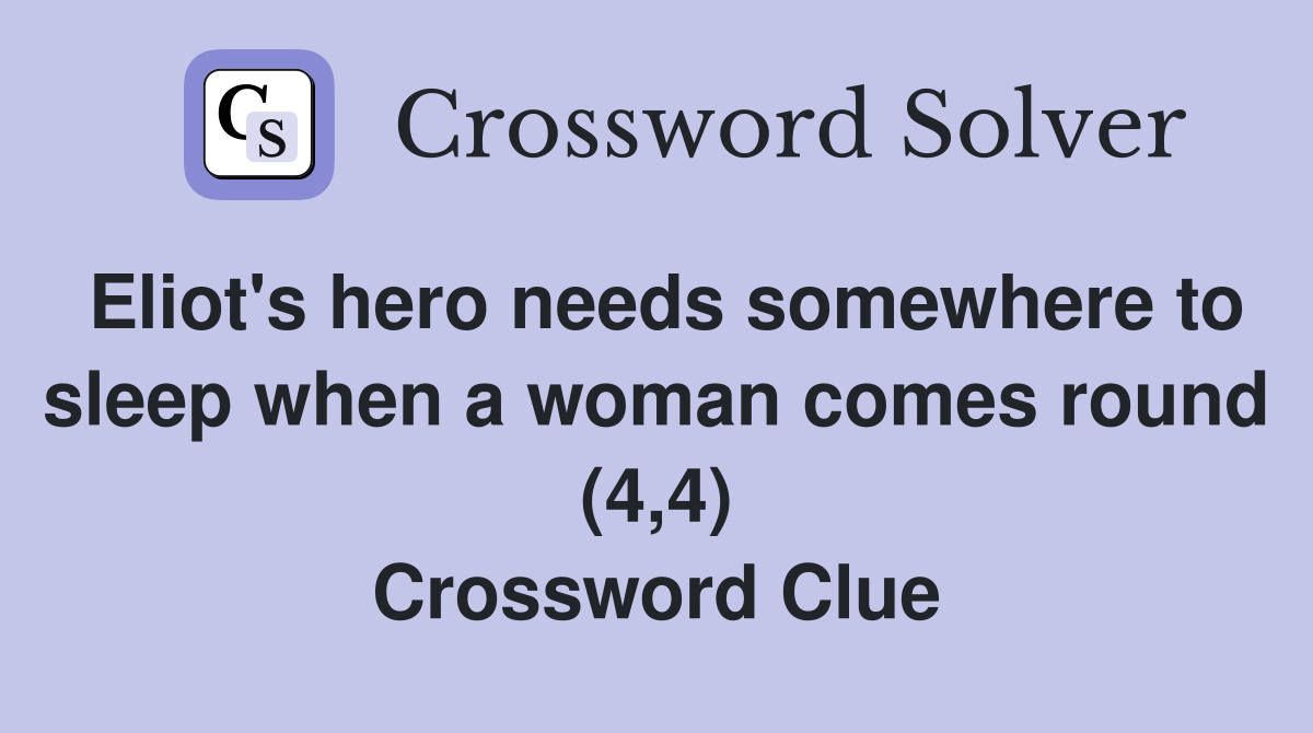 Eliot's hero needs somewhere to sleep when a woman comes round (4,4) Crossword Clue
