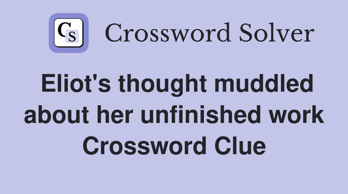Eliot's thought muddled about her unfinished work Crossword Clue