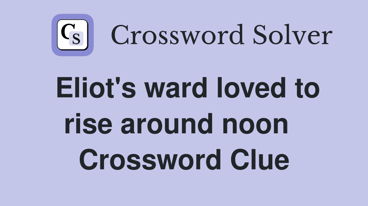 Eliot's ward loved to rise around noon   Crossword Clue