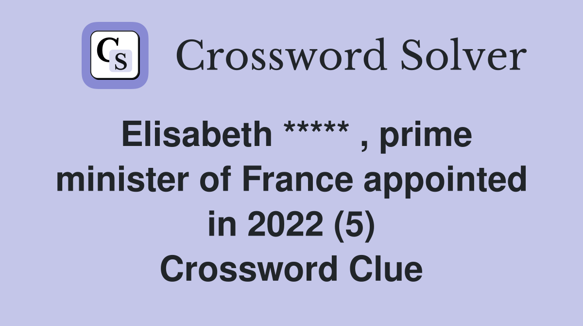 Elisabeth ***** , prime minister of France appointed in 2022 (5) Crossword Clue