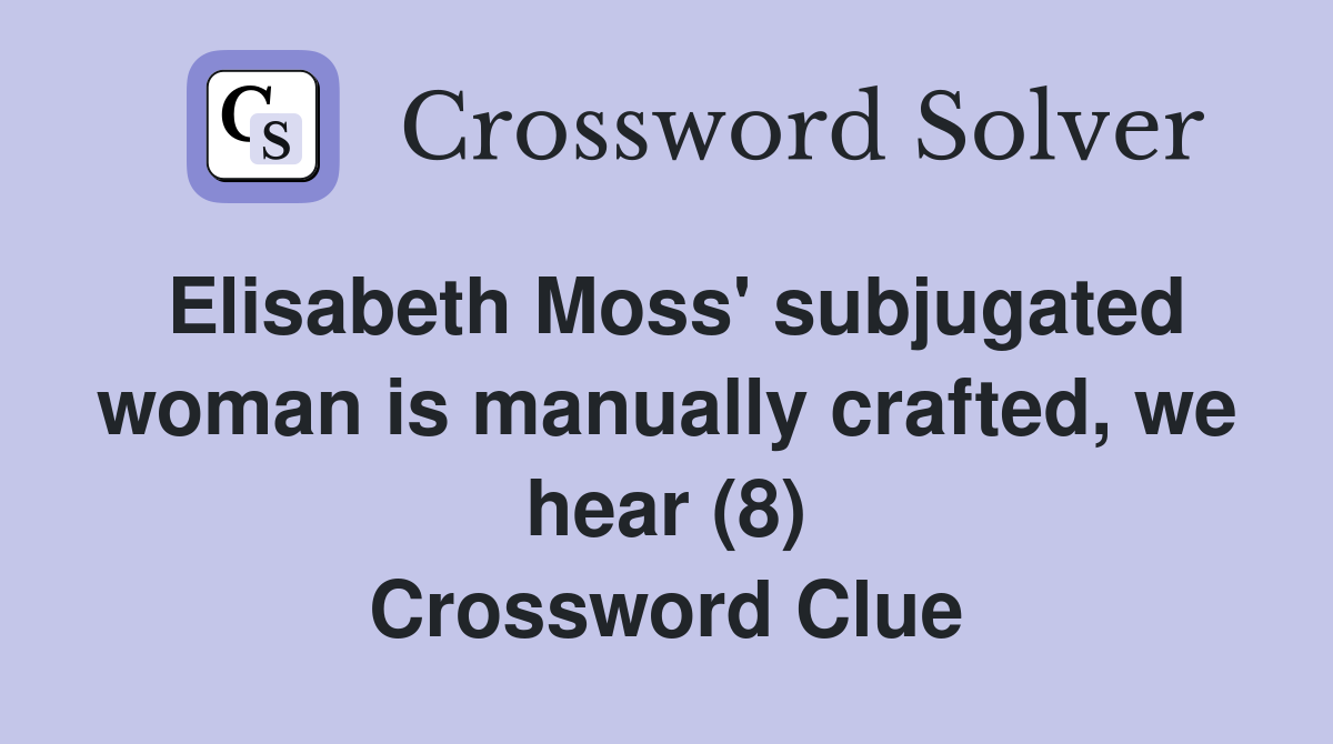 Elisabeth Moss' subjugated woman is manually crafted, we hear (8) Crossword Clue