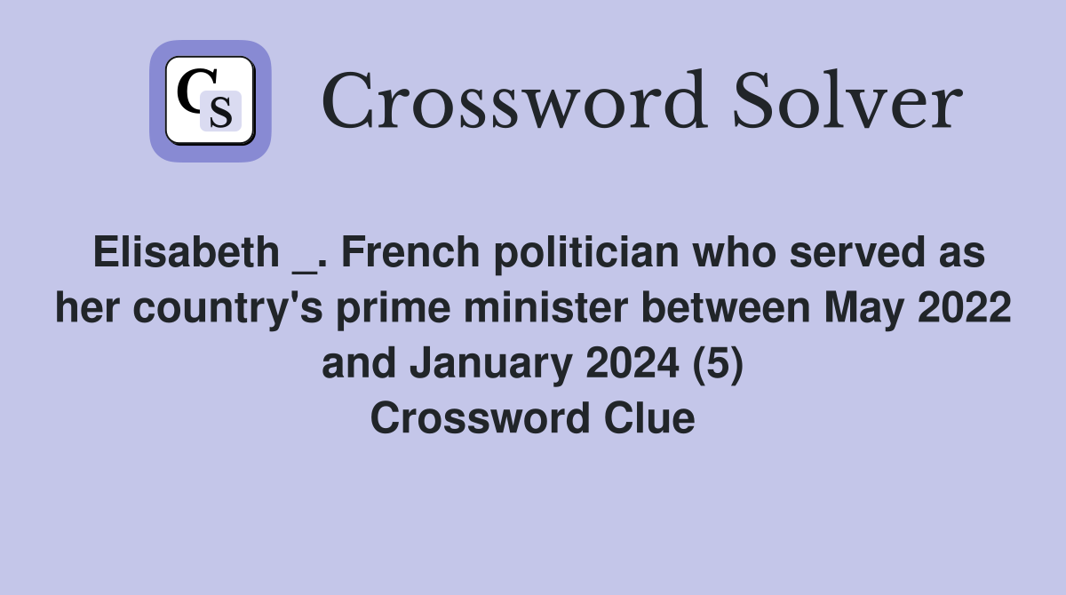 Elisabeth _. French politician who served as her country's prime minister between May 2022 and January 2024 (5) Crossword Clue