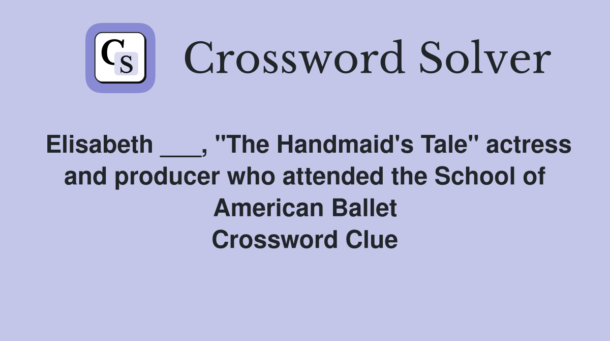 Elisabeth ___, "The Handmaid's Tale" actress and producer who attended the School of American Ballet Crossword Clue