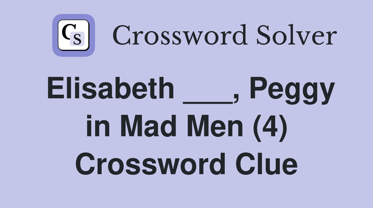Elisabeth ___, Peggy in Mad Men (4) Crossword Clue