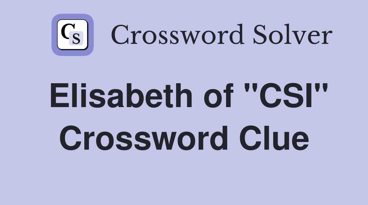 Elisabeth of "CSI" Crossword Clue