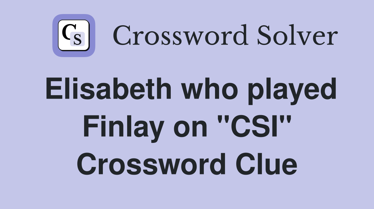 Elisabeth who played Finlay on "CSI" Crossword Clue