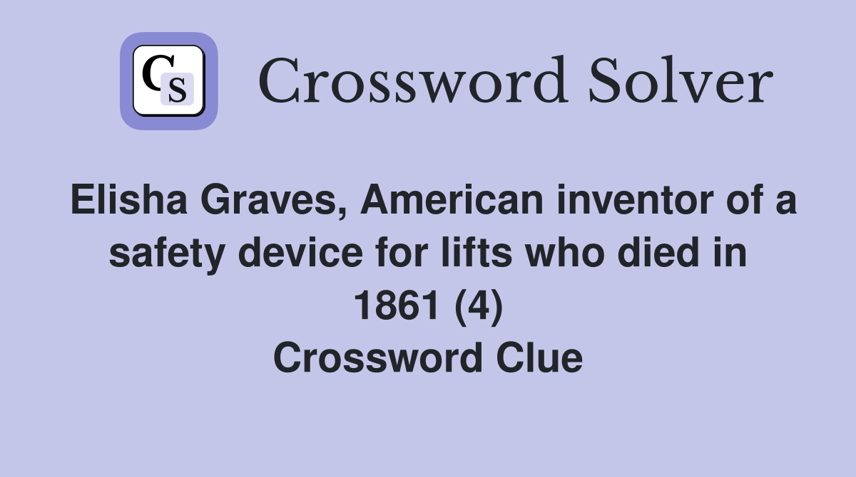 Elisha Graves, American inventor of a safety device for lifts who died in 1861 (4) Crossword Clue