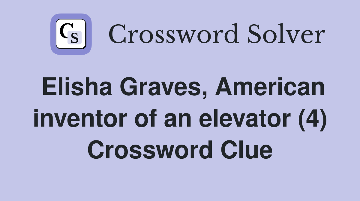Elisha Graves, American inventor of an elevator (4) Crossword Clue