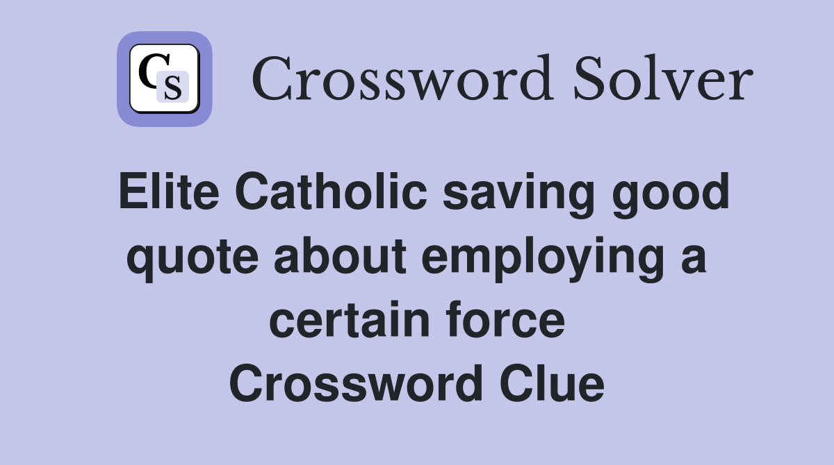 Elite Catholic saving good quote about employing a certain force Crossword Clue