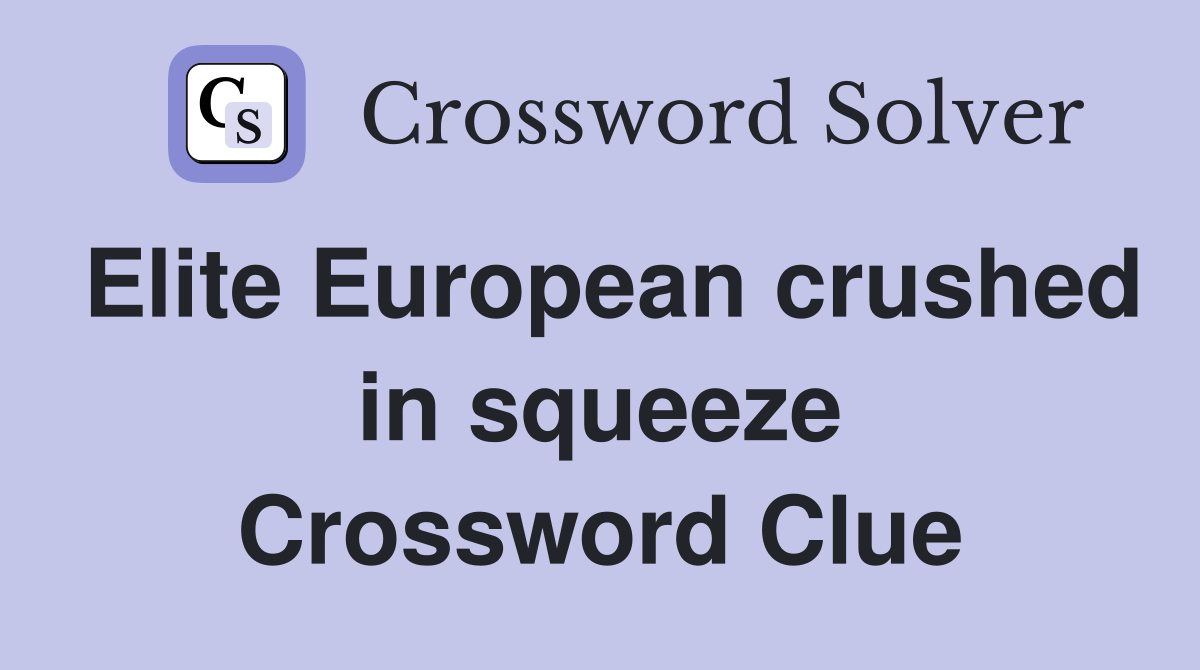 Elite European crushed in squeeze Crossword Clue