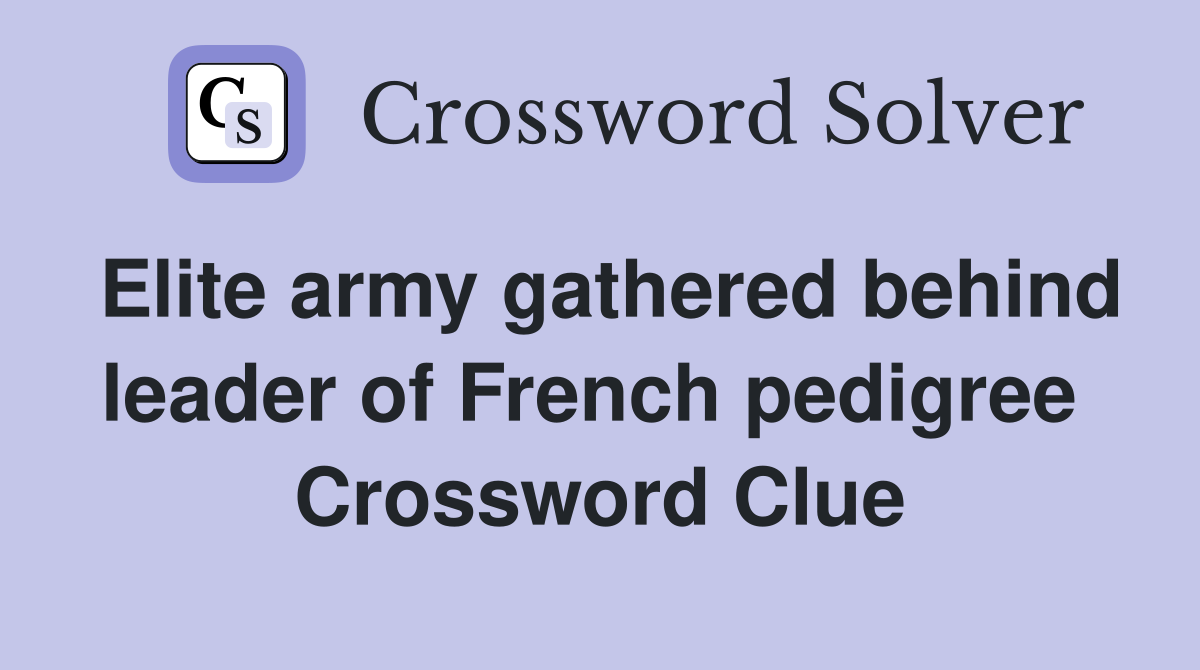 Elite army gathered behind leader of French pedigree  Crossword Clue