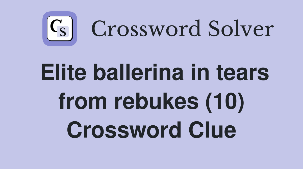 Elite ballerina in tears from rebukes (10) Crossword Clue