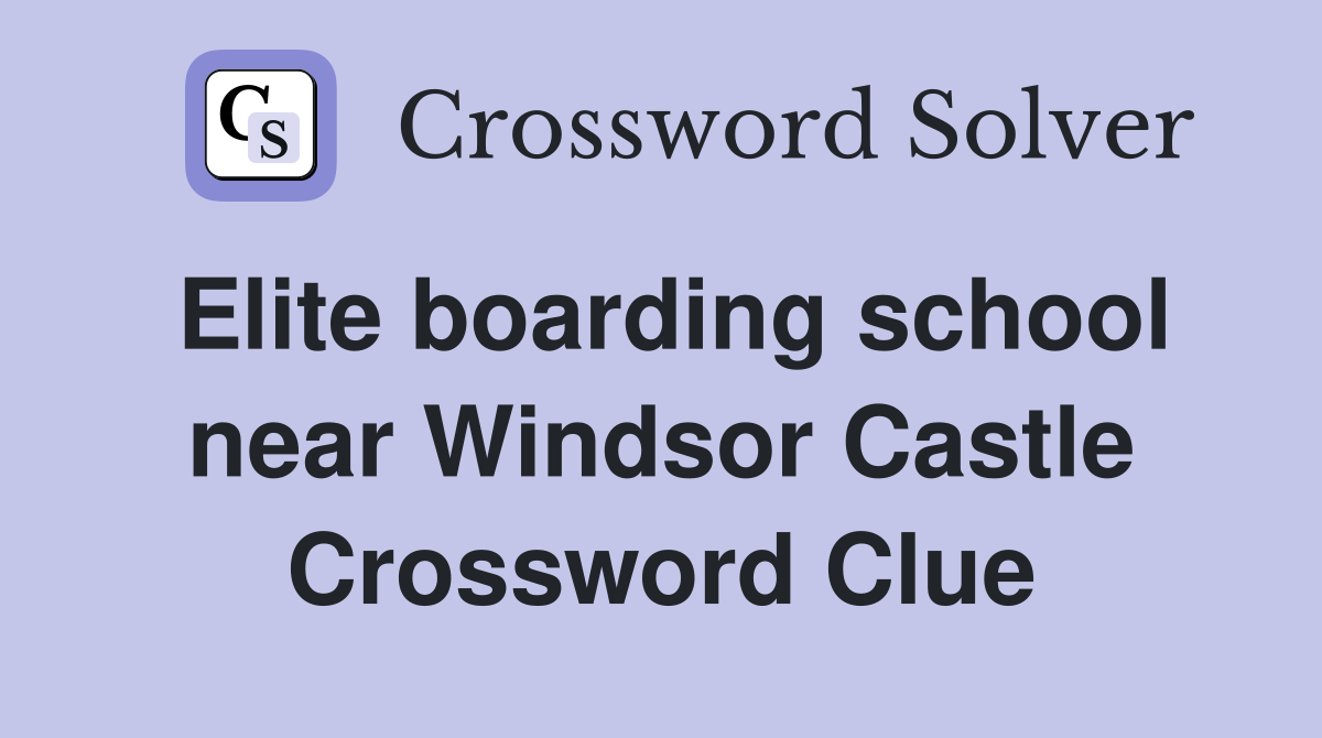 Elite boarding school near Windsor Castle Crossword Clue