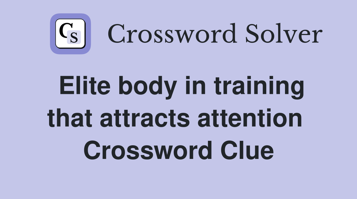 Elite body in training that attracts attention  Crossword Clue