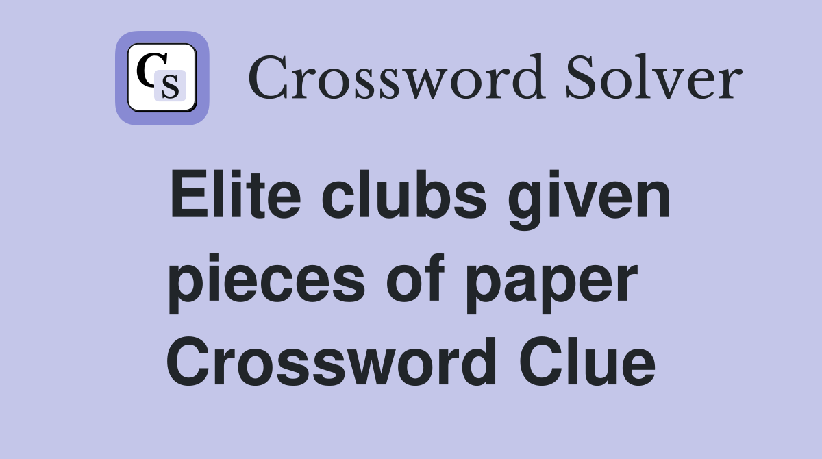 Elite clubs given pieces of paper  Crossword Clue
