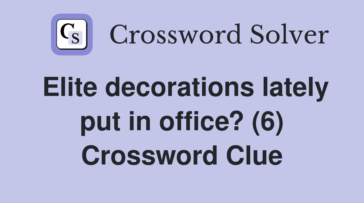 Elite decorations lately put in office? (6) Crossword Clue