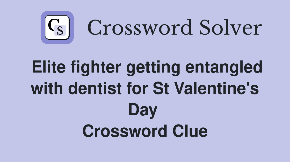 Elite fighter getting entangled with dentist for St Valentine's Day  Crossword Clue