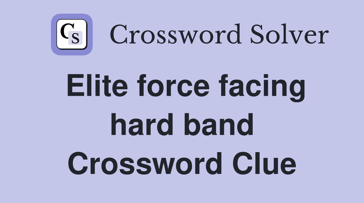 Elite force facing hard band Crossword Clue