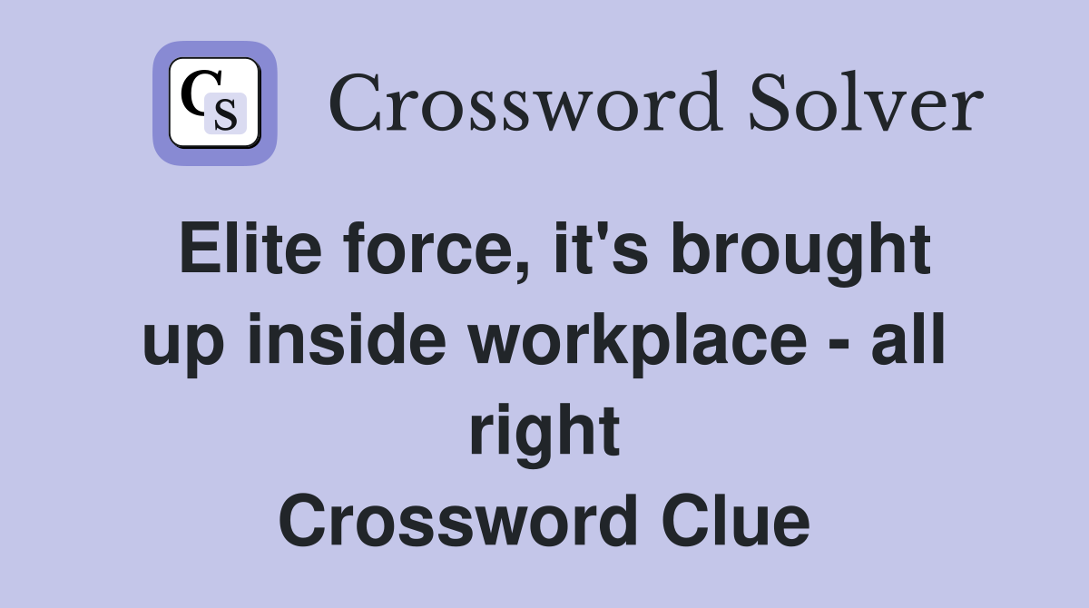 Elite force, it's brought up inside workplace - all right Crossword Clue