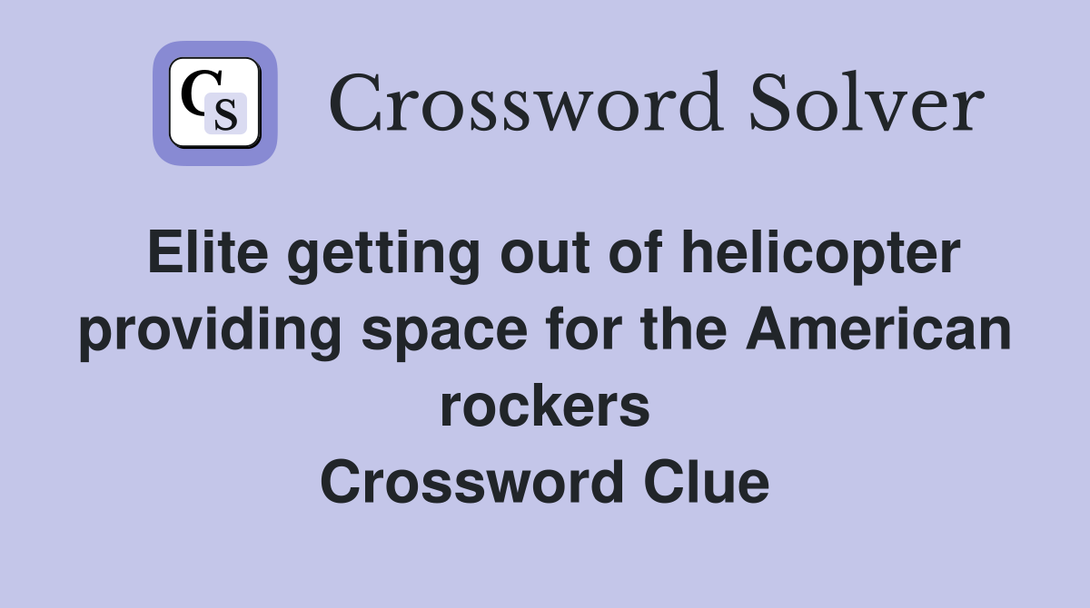 Elite getting out of helicopter providing space for the American rockers Crossword Clue